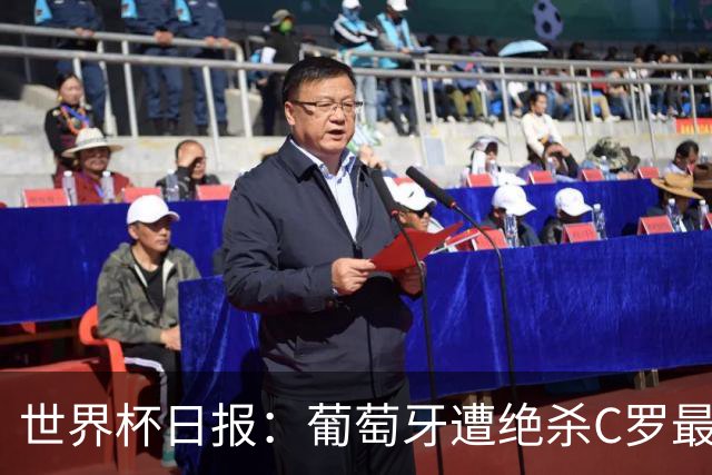 世界杯日报：葡萄牙遭绝杀C罗最后一舞 多国效仿美国上诉红黄牌