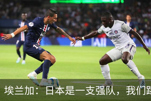 埃兰加：日本是一支强队，我们踢得很勇敢 也为平局拼尽了全力