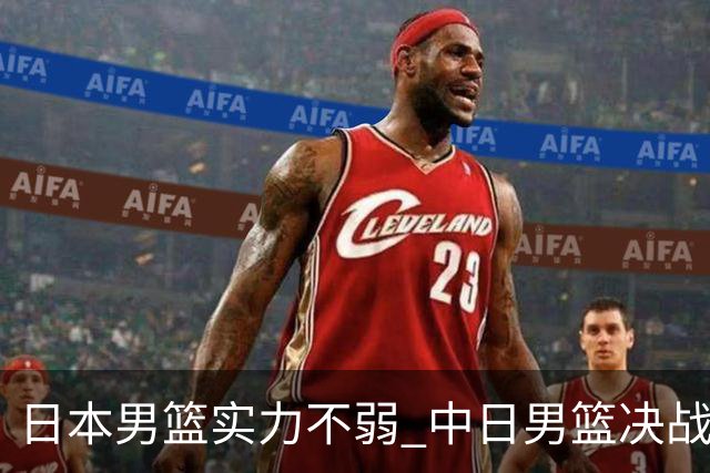 日本男篮实力不弱 中日男篮决战 中国男篮无惧强敌誓取连胜