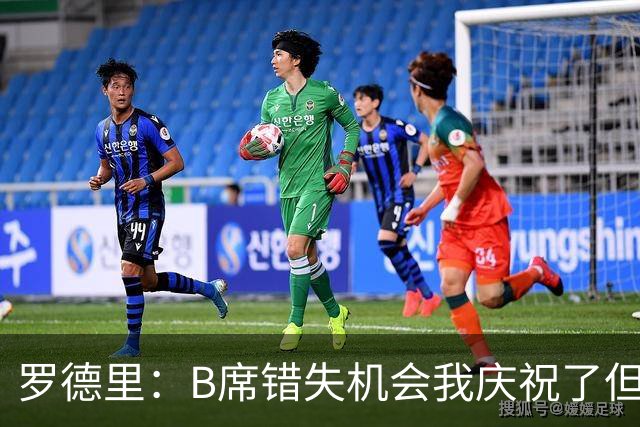 罗德里：B席错失机会我庆祝了但已道歉 C罗精神属性历史最佳之一