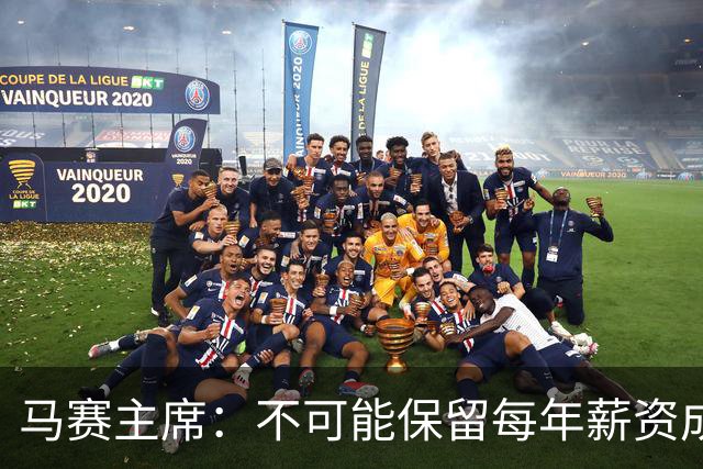 马赛主席：不可能保留每年薪资成本超亿欧的阵容 低成本也能竞争