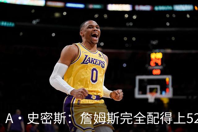 A·史密斯：詹姆斯完全配得上5200万 他仍是NBA前15球员&票房前三