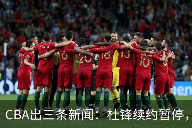 CBA出三条新闻：杜锋续约暂停，胡明轩夜里发声，两位年轻球员入选国青队